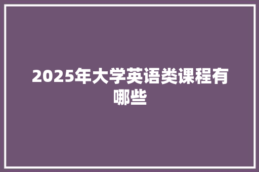 2025年大学英语类课程有哪些 未命名