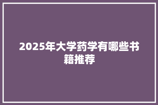 2025年大学药学有哪些书籍推荐