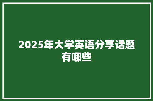 2025年大学英语分享话题有哪些