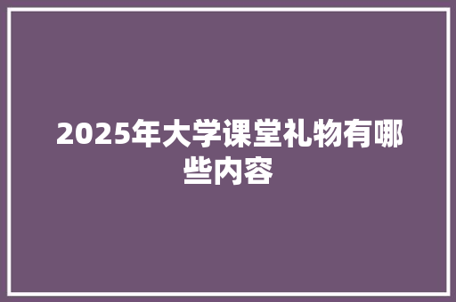 2025年大学课堂礼物有哪些内容