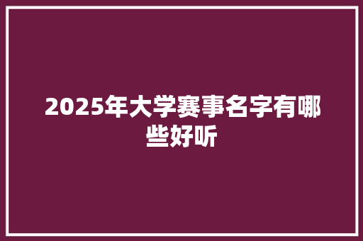 2025年大学赛事名字有哪些好听