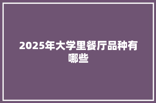 2025年大学里餐厅品种有哪些