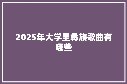 2025年大学里彝族歌曲有哪些 未命名