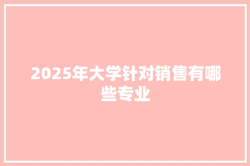 2025年大学针对销售有哪些专业