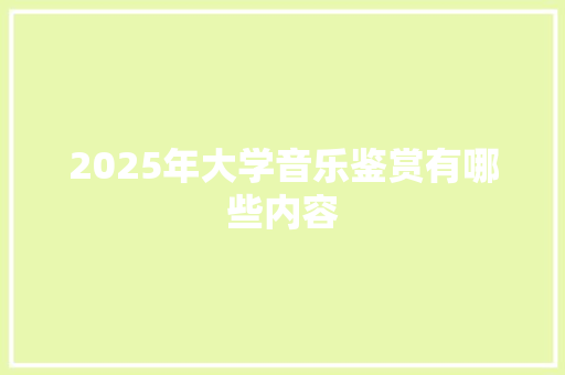 2025年大学音乐鉴赏有哪些内容