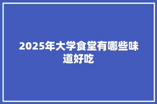 2025年大学食堂有哪些味道好吃