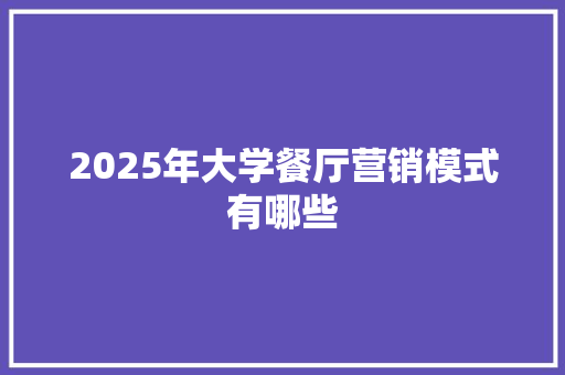 2025年大学餐厅营销模式有哪些