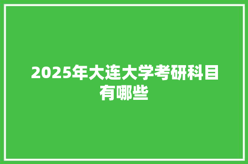 2025年大连大学考研科目有哪些