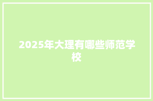 2025年大理有哪些师范学校 未命名