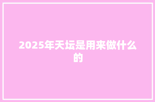 2025年天坛是用来做什么的