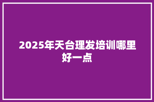 2025年天台理发培训哪里好一点 未命名