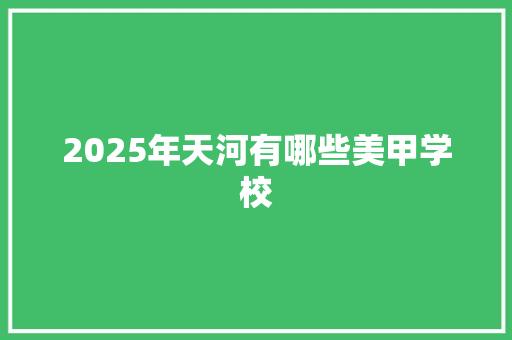 2025年天河有哪些美甲学校 未命名