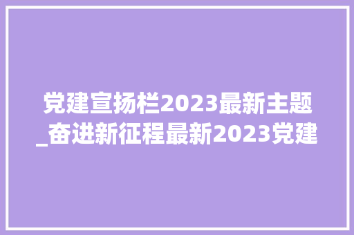 党建宣扬栏2023最新主题_奋进新征程最新2023党建文化墙设计