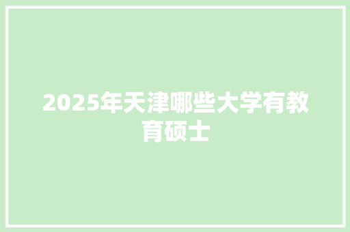 2025年天津哪些大学有教育硕士