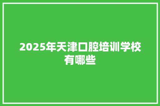 2025年天津口腔培训学校有哪些