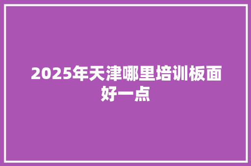 2025年天津哪里培训板面好一点