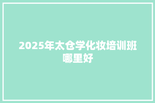 2025年太仓学化妆培训班哪里好