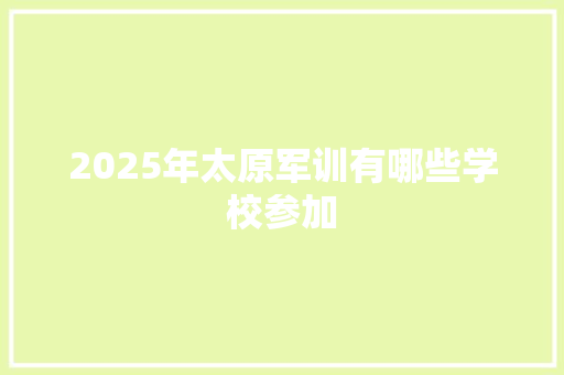 2025年太原军训有哪些学校参加 未命名