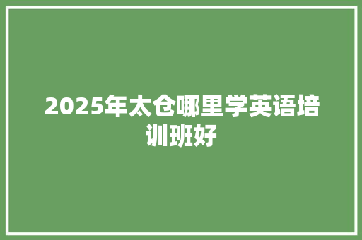 2025年太仓哪里学英语培训班好