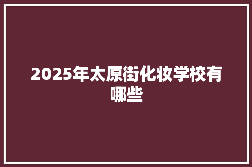 2025年太原街化妆学校有哪些