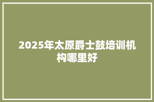 2025年太原爵士鼓培训机构哪里好 未命名