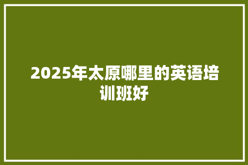 2025年太原哪里的英语培训班好