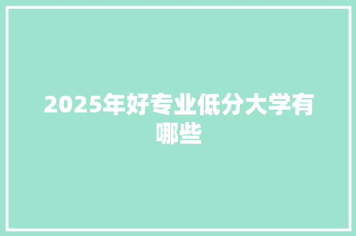 2025年好专业低分大学有哪些