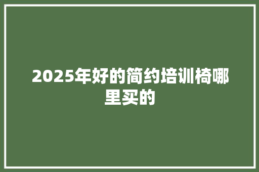 2025年好的简约培训椅哪里买的