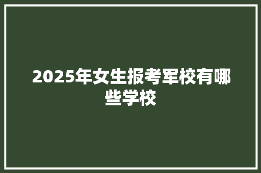 2025年女生报考军校有哪些学校