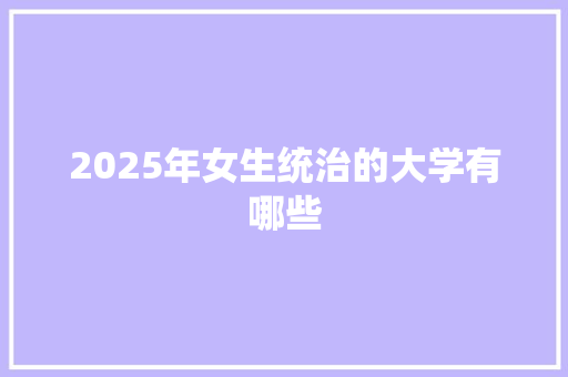 2025年女生统治的大学有哪些