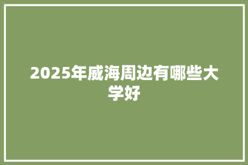 2025年威海周边有哪些大学好 未命名