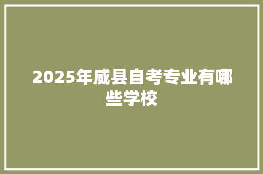 2025年威县自考专业有哪些学校