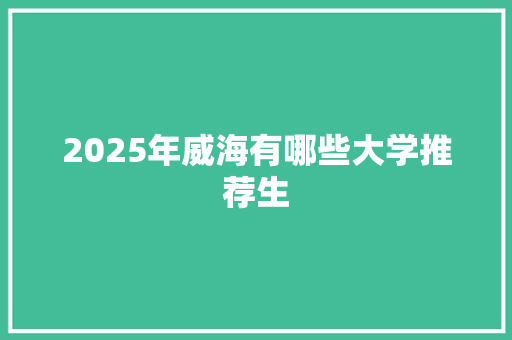 2025年威海有哪些大学推荐生