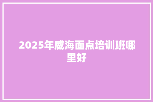 2025年威海面点培训班哪里好 未命名