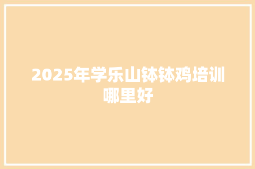 2025年学乐山钵钵鸡培训哪里好 未命名