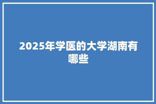 2025年学医的大学湖南有哪些