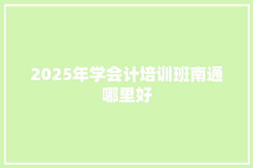 2025年学会计培训班南通哪里好 未命名