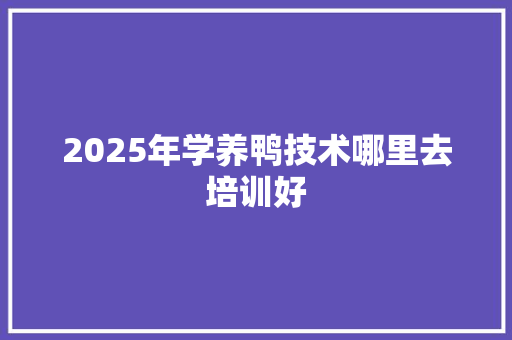 2025年学养鸭技术哪里去培训好