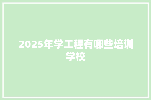 2025年学工程有哪些培训学校