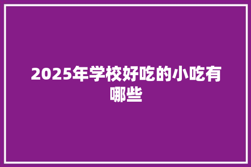 2025年学校好吃的小吃有哪些