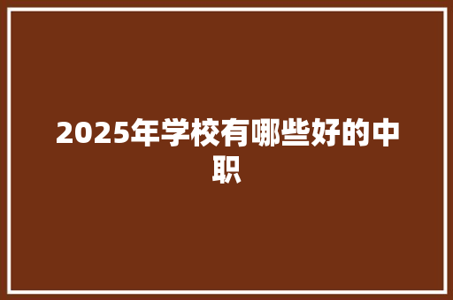 2025年学校有哪些好的中职