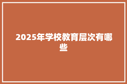 2025年学校教育层次有哪些