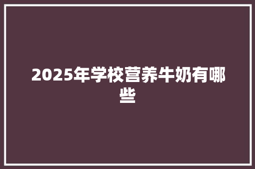 2025年学校营养牛奶有哪些