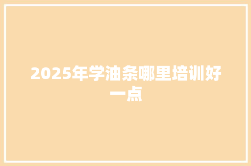 2025年学油条哪里培训好一点