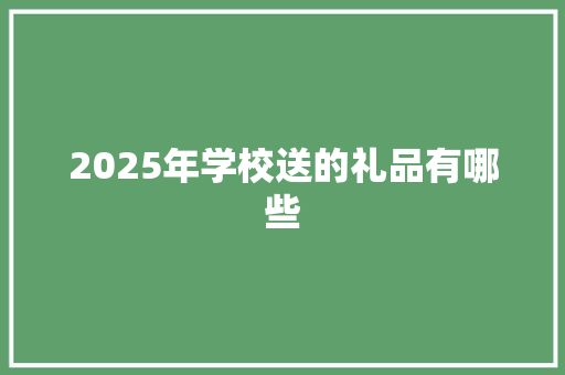 2025年学校送的礼品有哪些 未命名