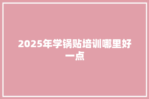 2025年学锅贴培训哪里好一点 未命名