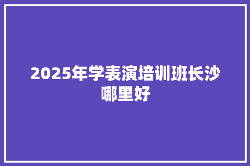 2025年学表演培训班长沙哪里好 未命名