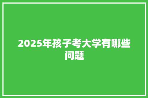 2025年孩子考大学有哪些问题