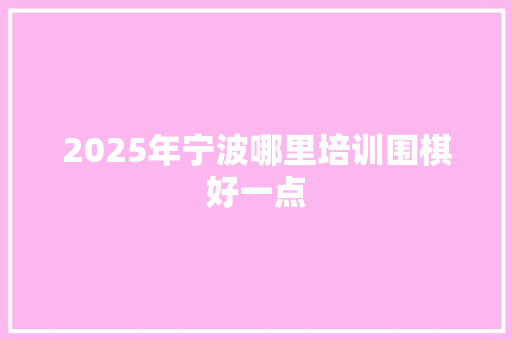 2025年宁波哪里培训围棋好一点