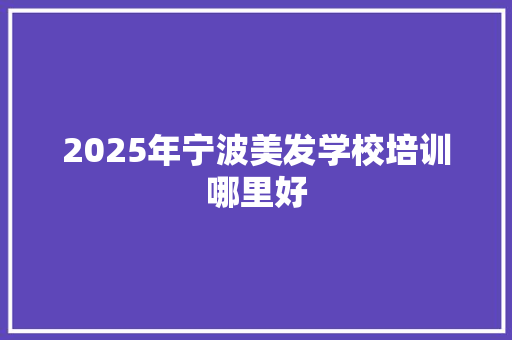 2025年宁波美发学校培训哪里好 未命名